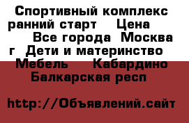 Спортивный комплекс ранний старт  › Цена ­ 6 500 - Все города, Москва г. Дети и материнство » Мебель   . Кабардино-Балкарская респ.